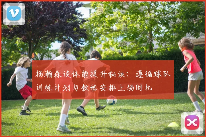 杨瀚森谈体能提升秘诀：遵循球队训练计划与教练安排上场时机