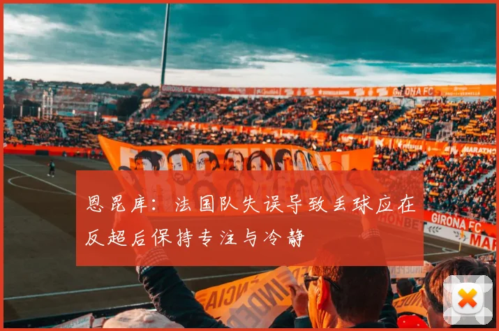 恩昆库：法国队失误导致丢球应在反超后保持专注与冷静