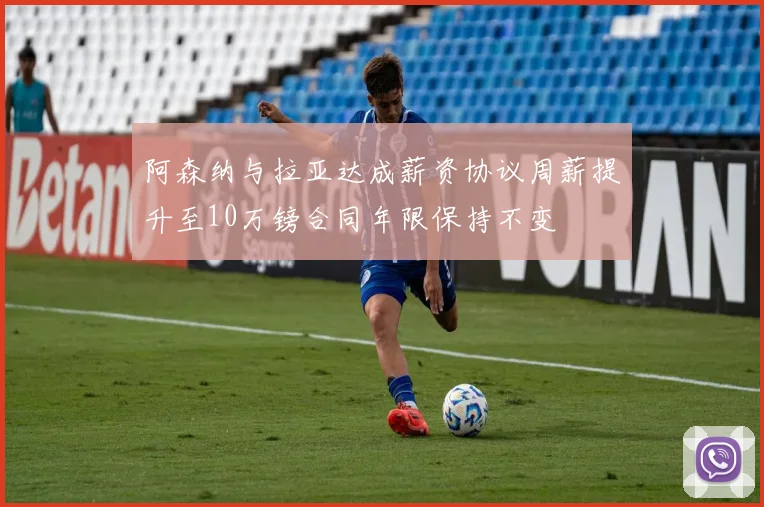 阿森纳与拉亚达成薪资协议周薪提升至10万镑合同年限保持不变
