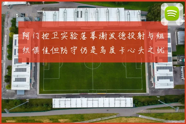 阿门控卫实验落幕谢泼德投射与组织俱佳但防守仍是乌度卡心头之忧