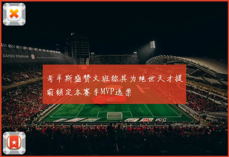 考辛斯盛赞文班称其为绝世天才提前锁定本赛季MVP选票