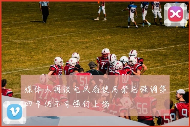 媒体人再谈电风扇使用禁忌强调第四节仍不可强行上场