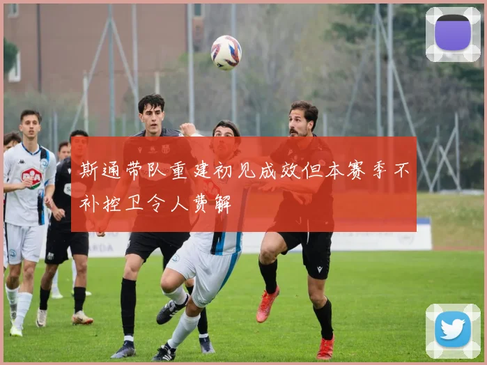 斯通带队重建初见成效但本赛季不补控卫令人费解