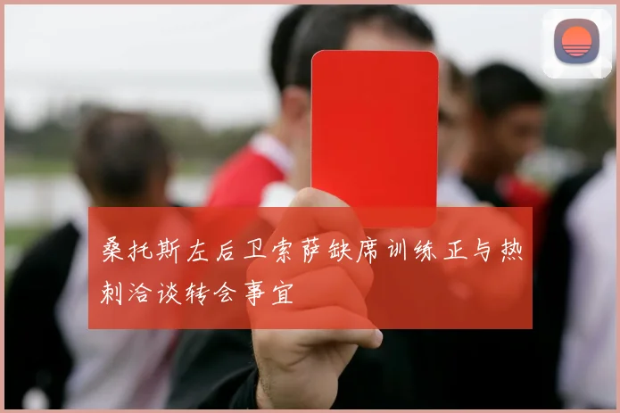桑托斯左后卫索萨缺席训练正与热刺洽谈转会事宜
