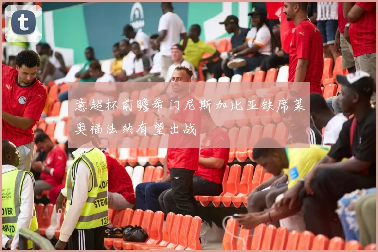 意超杯前瞻希门尼斯加比亚缺席莱奥福法纳有望出战