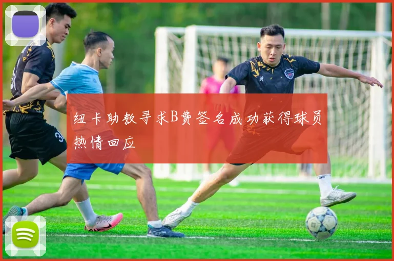 纽卡助教寻求B费签名成功获得球员热情回应