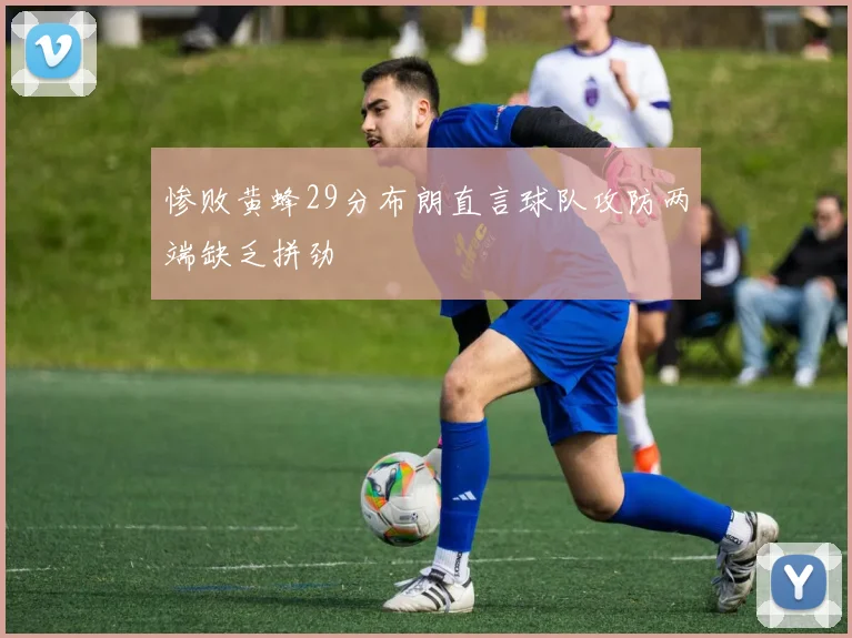惨败黄蜂29分布朗直言球队攻防两端缺乏拼劲