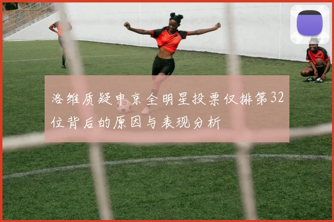 洛维质疑申京全明星投票仅排第32位背后的原因与表现分析