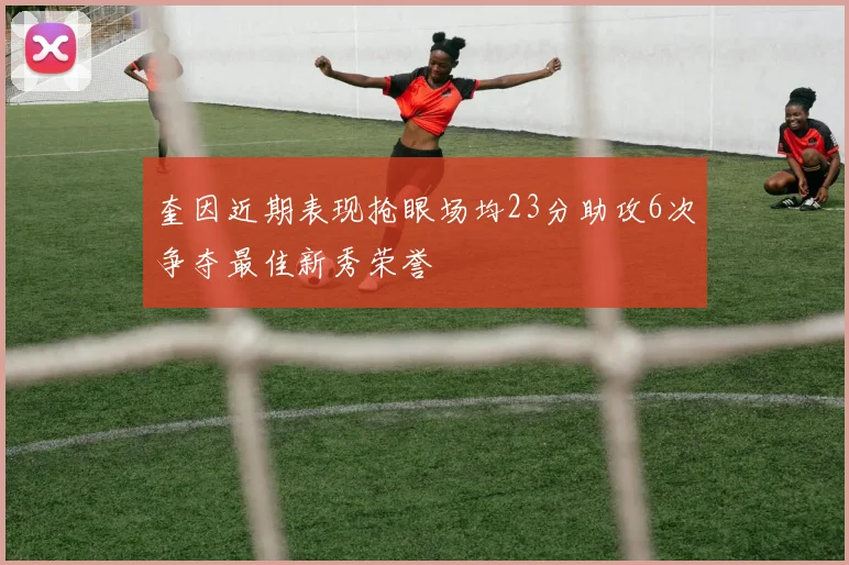 奎因近期表现抢眼场均23分助攻6次争夺最佳新秀荣誉