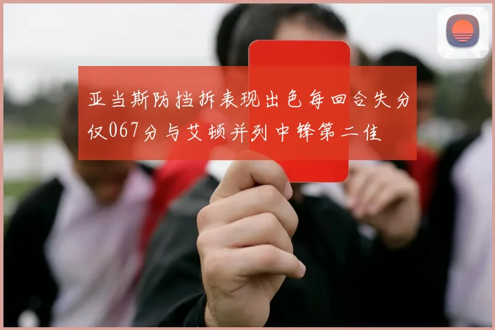 亚当斯防挡拆表现出色每回合失分仅067分与艾顿并列中锋第二佳