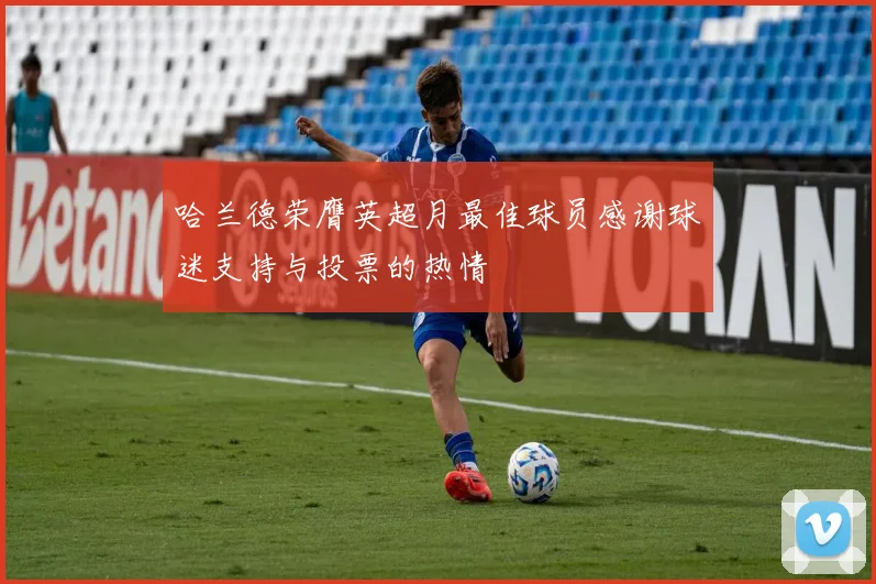哈兰德荣膺英超月最佳球员感谢球迷支持与投票的热情