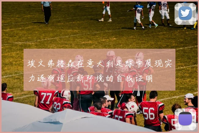 埃文弗格森在意大利足球中展现实力逐渐适应新环境的自我证明