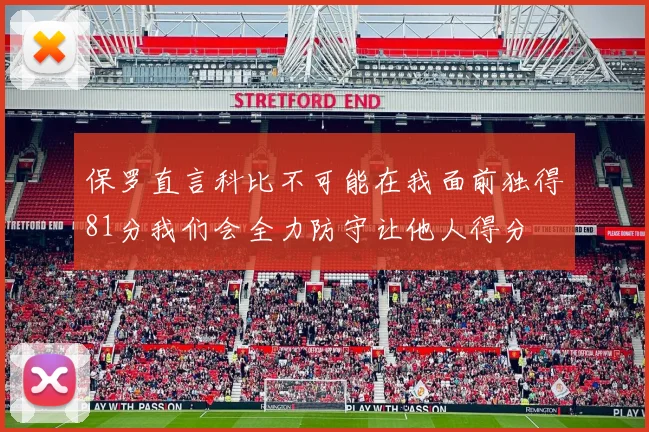保罗直言科比不可能在我面前独得81分我们会全力防守让他人得分