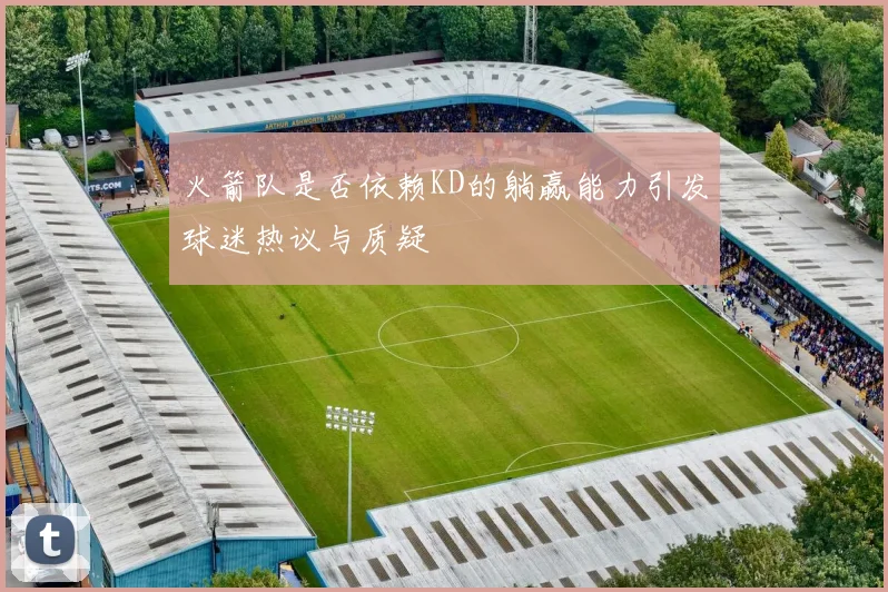 火箭队是否依赖KD的躺赢能力引发球迷热议与质疑