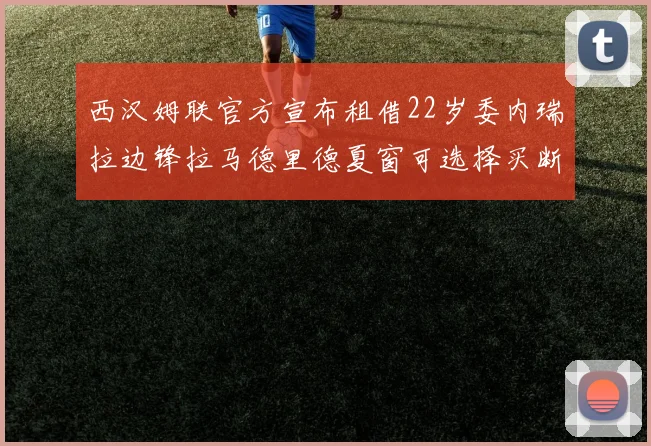 西汉姆联官方宣布租借22岁委内瑞拉边锋拉马德里德夏窗可选择买断