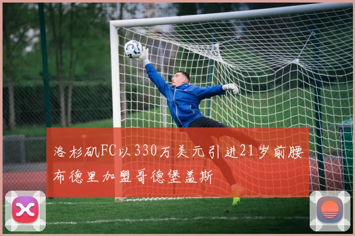 洛杉矶FC以330万美元引进21岁前腰布德里加盟哥德堡盖斯