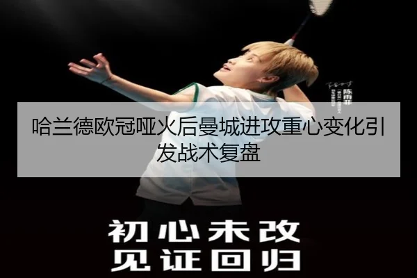 哈兰德欧冠哑火后曼城进攻重心变化引发战术复盘